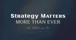 Strategy Matters More Than Ever in 2025